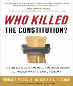 Who Killed the Constitution?: The Federal Government vs. American Liberty from World War I to Barack Obama Thomas E. Woods Jr. and Kevin R. C. Gutzman