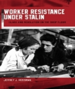 Worker Resistance under Stalin: Class and Revolution on the Shop Floor Jeffrey J. Rossman